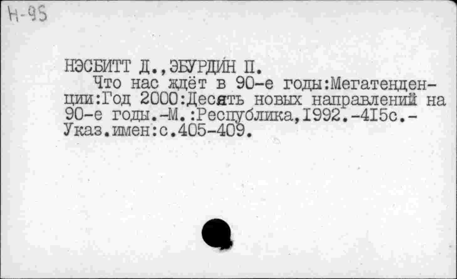 ﻿^8
НЭСБИТТ Д.,ЭБУРДИН п.
Что нас ждёт в 90-е годы:Мегатенден~ ции:Год 2000:Десять новых направлений на 90-е годы.-М.Республика,1992.-415с.-Указ.имен:с.405-409.